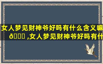 女人梦见财神爷好吗有什么含义嘛 🐞 ,女人梦见财神爷好吗有什么含义嘛周公解梦